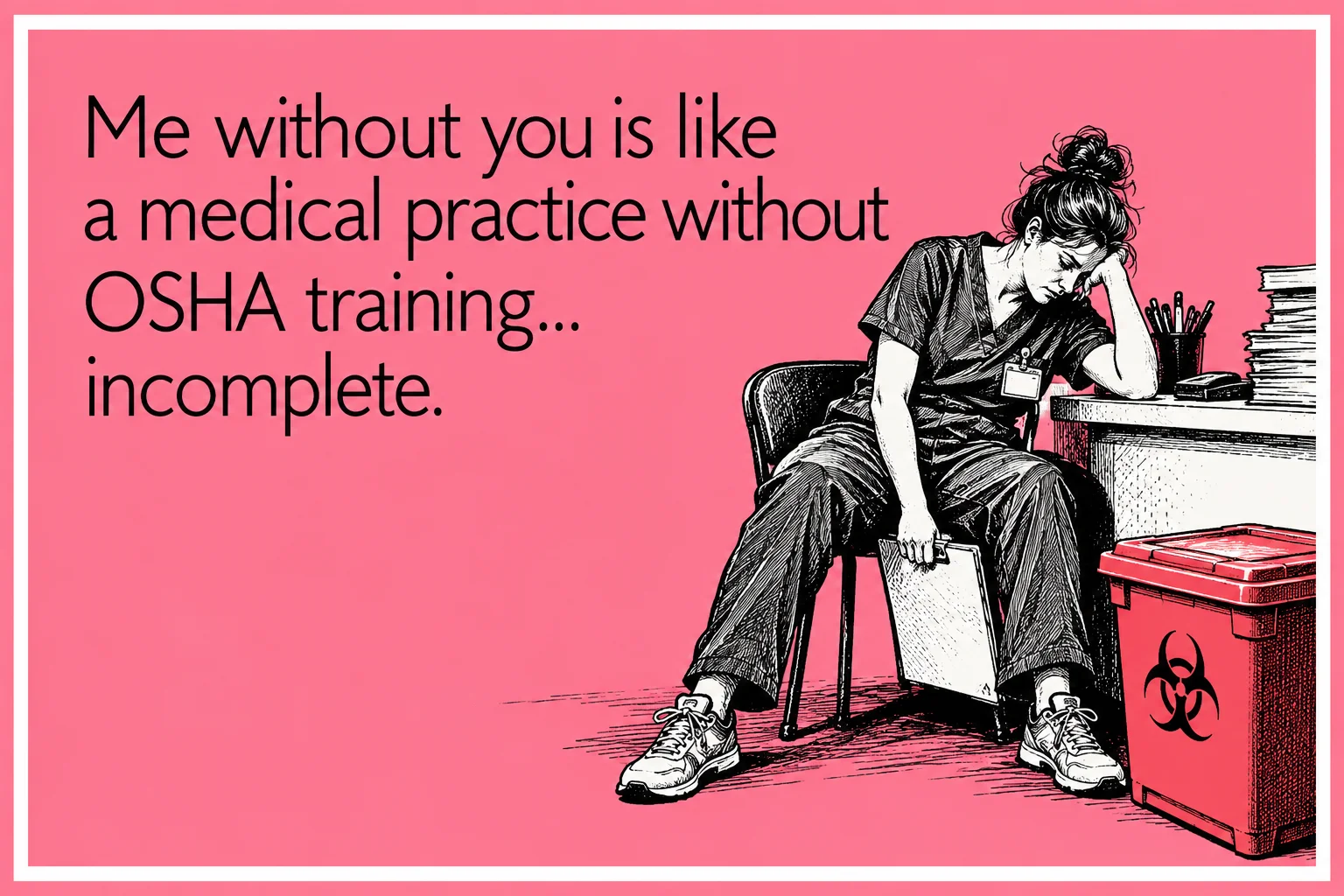 Illustrated e-card of an exhausted nurse beside a biohazard container: "Me without you is like a medical practice without OSHA training... incomplete."